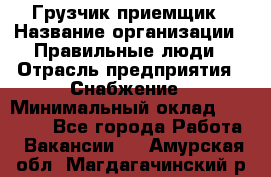 Грузчик-приемщик › Название организации ­ Правильные люди › Отрасль предприятия ­ Снабжение › Минимальный оклад ­ 26 000 - Все города Работа » Вакансии   . Амурская обл.,Магдагачинский р-н